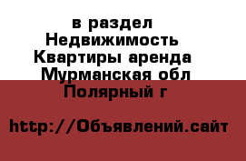  в раздел : Недвижимость » Квартиры аренда . Мурманская обл.,Полярный г.